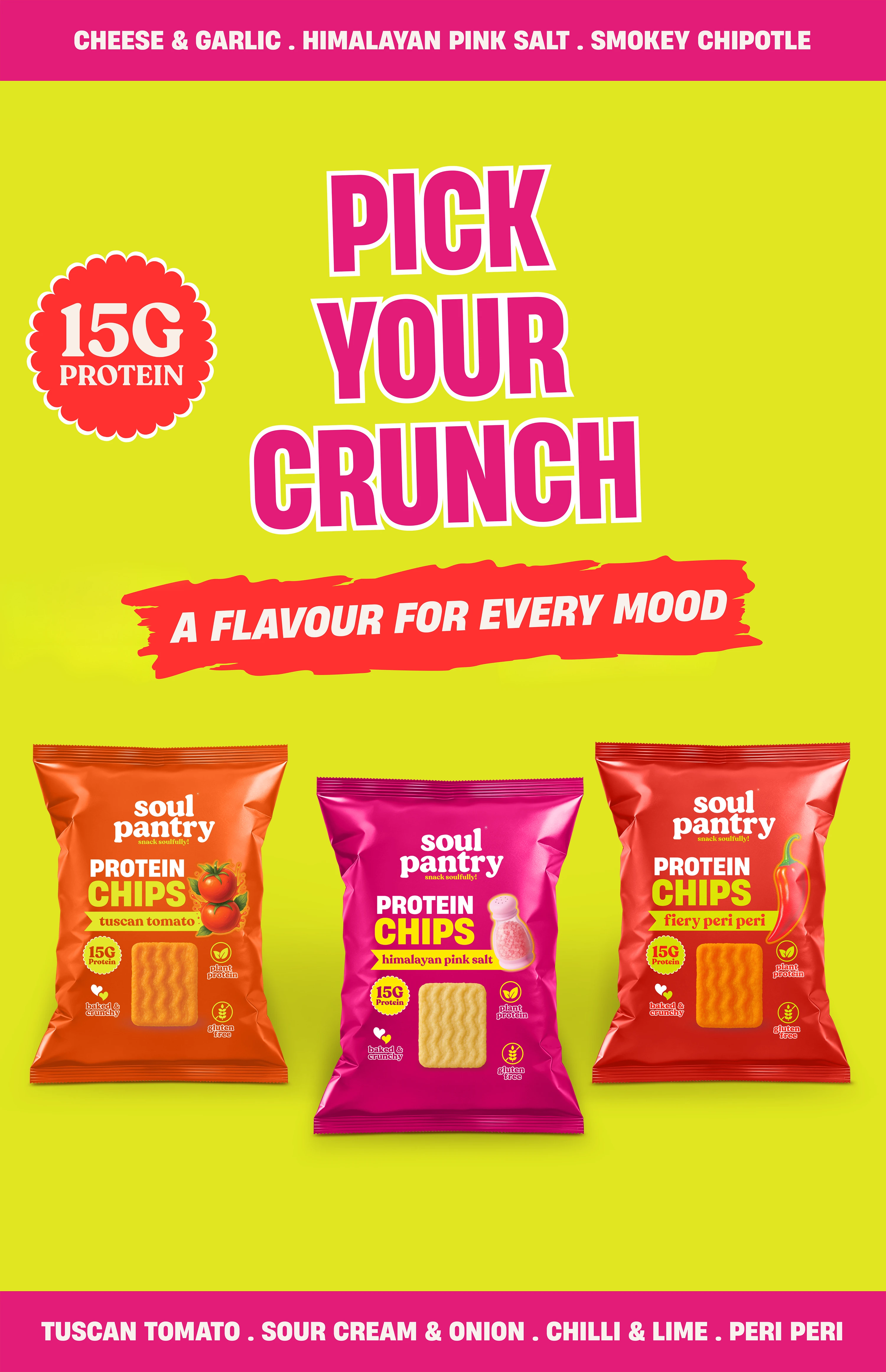 Soul Pantry Protein Chips, 15g protein, in tuscan tomato, himalayan pink salt and fiery peri peri flavours. Pick Your Crunch, a flavour for every mood.