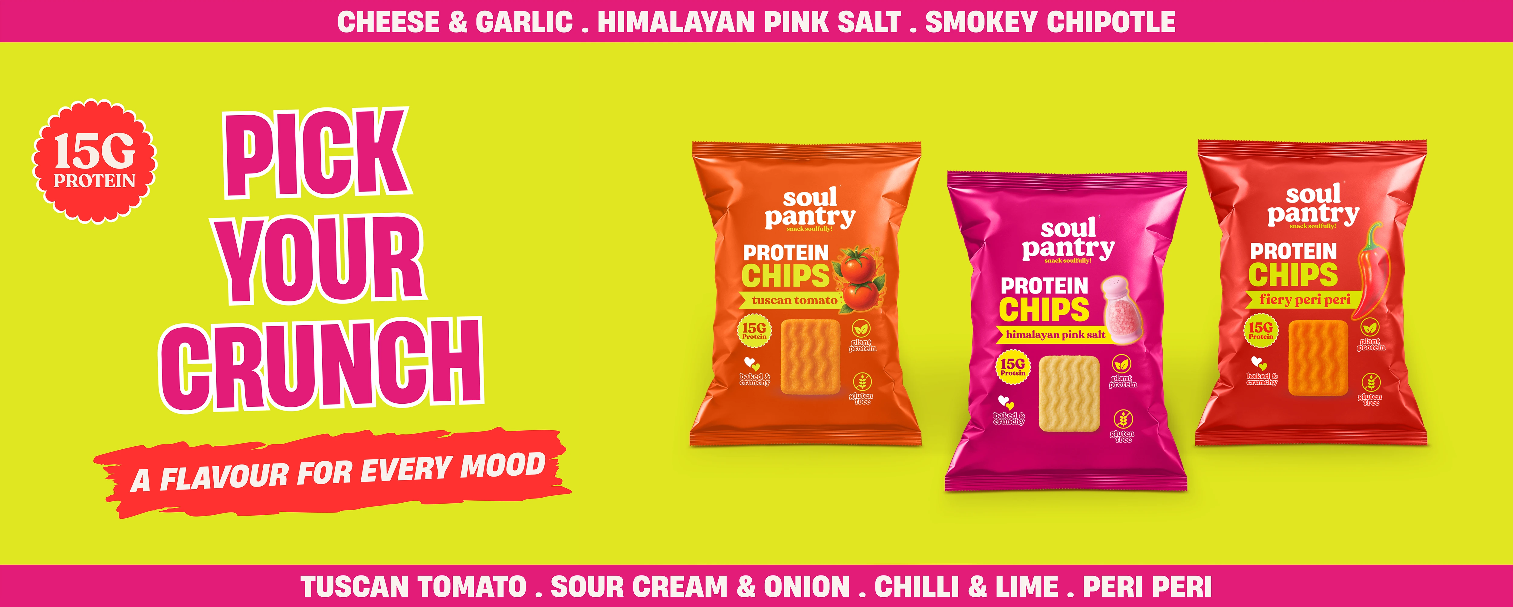 Soul Pantry Protein Chips, 15g protein, in tuscan tomato, himalayan pink salt and fiery peri peri flavours. Pick Your Crunch, a flavour for every mood.